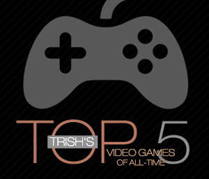 Trish's top 5 video games of all-time