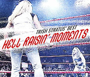 Trish Stratus' best hell raisin' moments